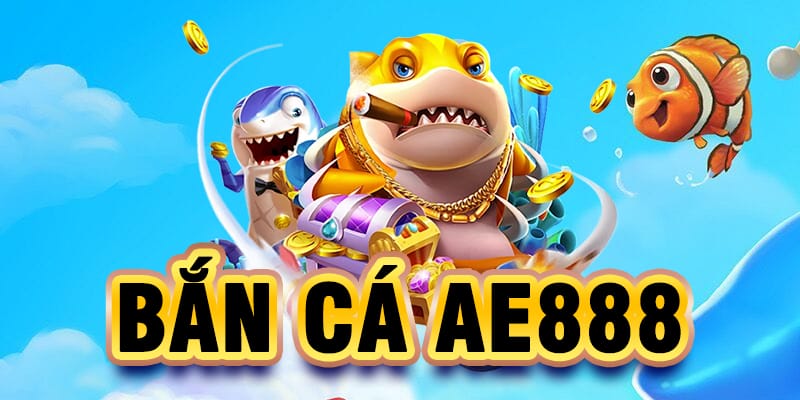 Bắn cá Online - Khám phá Game đổi thưởng uy tín nhất Ae888